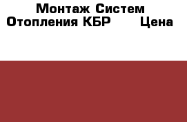 Монтаж Систем Отопления КБР 07 › Цена ­ 1 500 - Кабардино-Балкарская респ., Нальчик г. Строительство и ремонт » Услуги   . Кабардино-Балкарская респ.